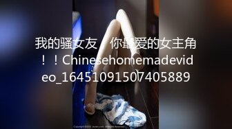 我的骚女友，你最爱的女主角！！Chinesehomemadevideo_16451091507405889