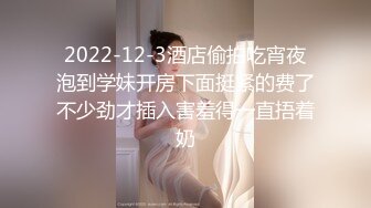 2022-12-3酒店偷拍吃宵夜泡到学妹开房下面挺紧的费了不少劲才插入害羞得一直捂着奶