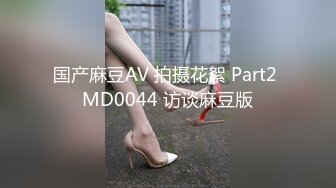 国产麻豆AV 拍摄花絮 Part2 MD0044 访谈麻豆版