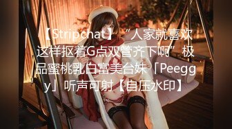 【Stripchat】“人家就喜欢这样抠着G点双管齐下啊”极品蜜桃乳白富美台妹「Peeggy」听声可射【自压水印】