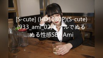 [S-cute] (HD1080P)(S-cute)(933_ami_02)オイルでぬるぬる性感SEX Ami