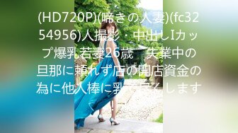 (HD720P)(啼きの人妻)(fc3254956)人撮影・中出しIカップ爆乳若妻26歳　失業中の旦那に頼れず店の開店資金の為に他人棒に乳で尽くします！！