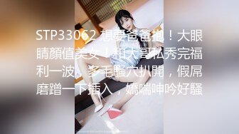 STP33062 想要爸爸抱！大眼睛顏值美女！和大哥私秀完福利一波，多毛騷穴扒開，假屌磨蹭一下插入，嬌喘呻吟好騷