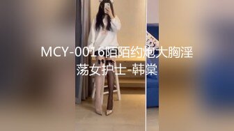 MCY-0016陌陌约炮大胸淫荡女护士-韩棠