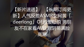 【新片速遞】 ✨【长期订阅更新】人气反差ASMR女网黄「deerlong」OF性爱私拍 男朋友不在家看AV抚慰阴蒂满脸高潮