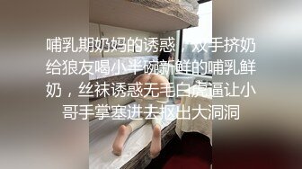 哺乳期奶妈的诱惑，双手挤奶给狼友喝小半碗新鲜的哺乳鲜奶，丝袜诱惑无毛白虎逼让小哥手掌塞进去抠出大洞洞