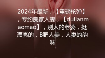 2024年最新，【重磅核弹】，专约良家人妻，【dulianmaomao】，别人的老婆，挺漂亮的，B肥人美，人妻的韵味