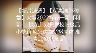 【新片速遞】【AI高清2K修复】火爆2022探花一哥『利哥❤️探花』双马尾校服极品小萝莉 疯狂虐操娇嫩肉体 高清1080P原版