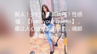 新人！少妇！丰润犹存！性感骚，【l am your queen】，最让人心猿意马的状态，魂都要被他勾走了