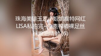 珠海美腿玉足小姐姐推特网红LISA私拍完~龟责榨精裸足丝袜推油精射 (6)