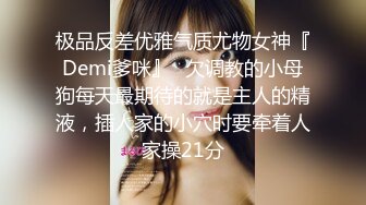 极品反差优雅气质尤物女神『Demi爹咪』✿欠调教的小母狗每天最期待的就是主人的精液，插人家的小穴时要牵着人家操21分