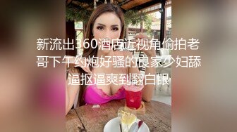 新流出360酒店近视角偷拍老哥下午约炮好骚的良家少妇舔逼抠逼爽到翻白眼