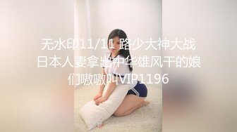 无水印11/11 路少大神大战日本人妻拿出中华雄风干的娘们嗷嗷叫VIP1196