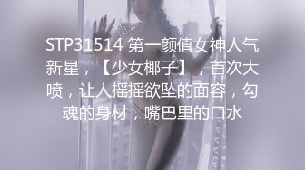 STP31514 第一颜值女神人气新星，【少女椰子】，首次大喷，让人摇摇欲坠的面容，勾魂的身材，嘴巴里的口水