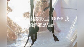 国产AV 精东影业 JD098 我的炮友是后妈